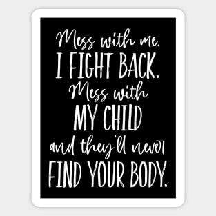 Mess with my Child, they'll never find your body. Magnet